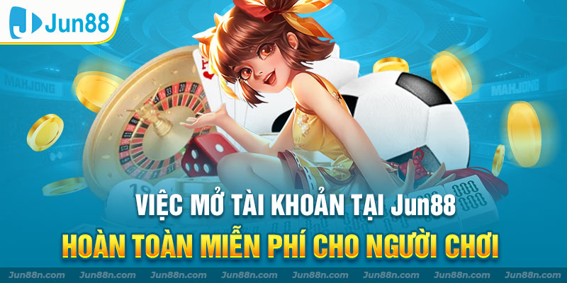 Việc mở tài khoản tại Jun88 hoàn toàn miễn phí cho người chơi
