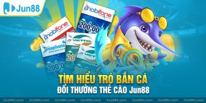 Tìm hiểu trò bắn cá đổi thưởng thẻ cào Jun88