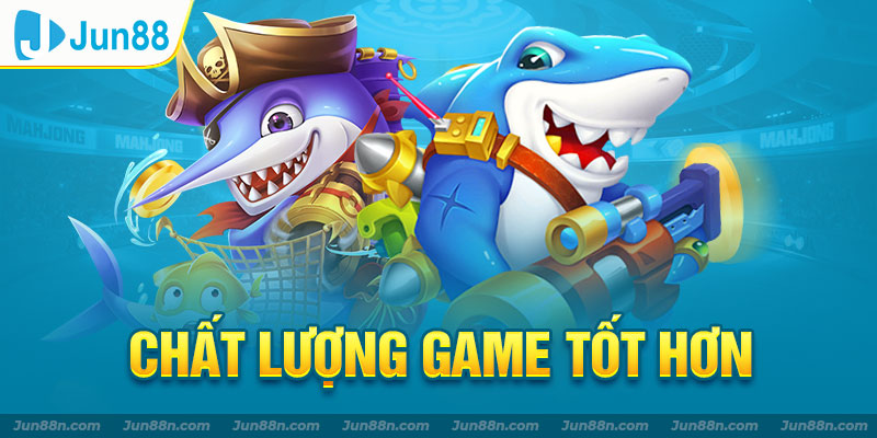 Chất lượng game tốt hơn