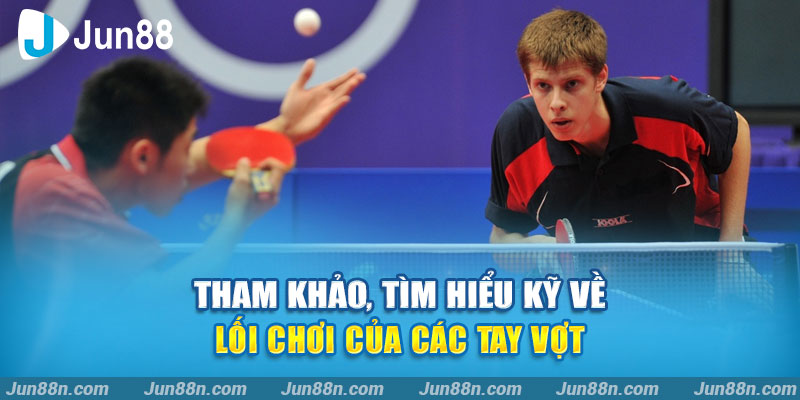 Tham khảo, tìm hiểu kỹ về lối chơi của các tay vợt